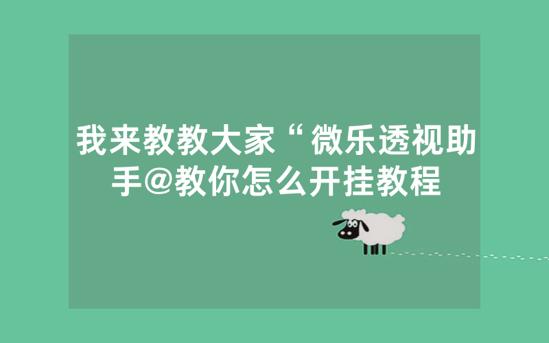 我来教教大家“微乐透视助手@教你怎么开挂教程