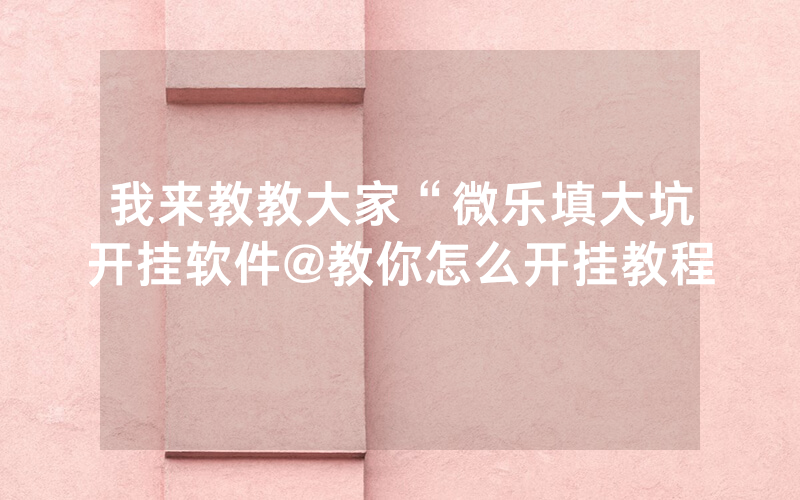 我来教教大家“微乐填大坑开挂软件@教你怎么开挂教程