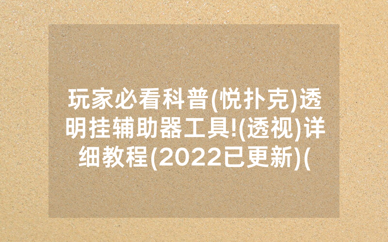 玩家必看科普(悦扑克)透明挂辅助器工具!(透视)详细教程(2022已更新)(哔哩哔哩)