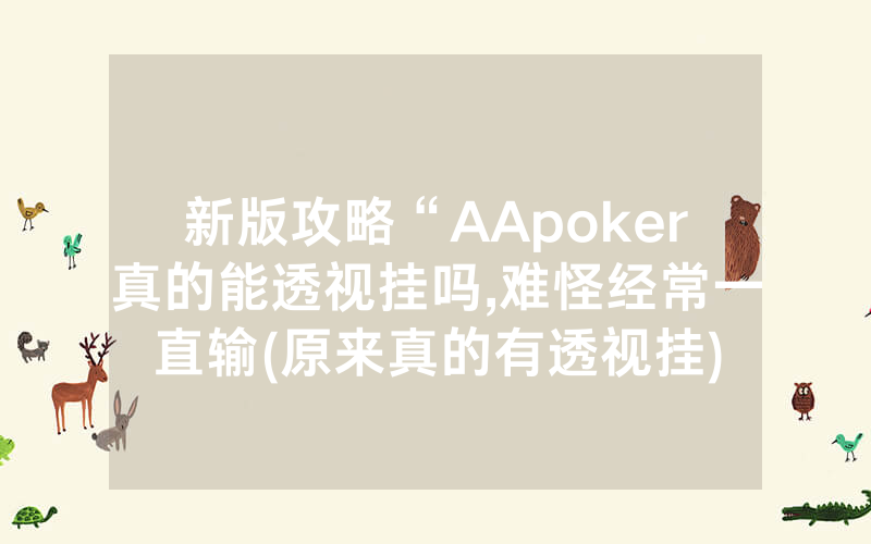 新版攻略“AApoker真的能透视挂吗,难怪经常一直输(原来真的有透视挂)
