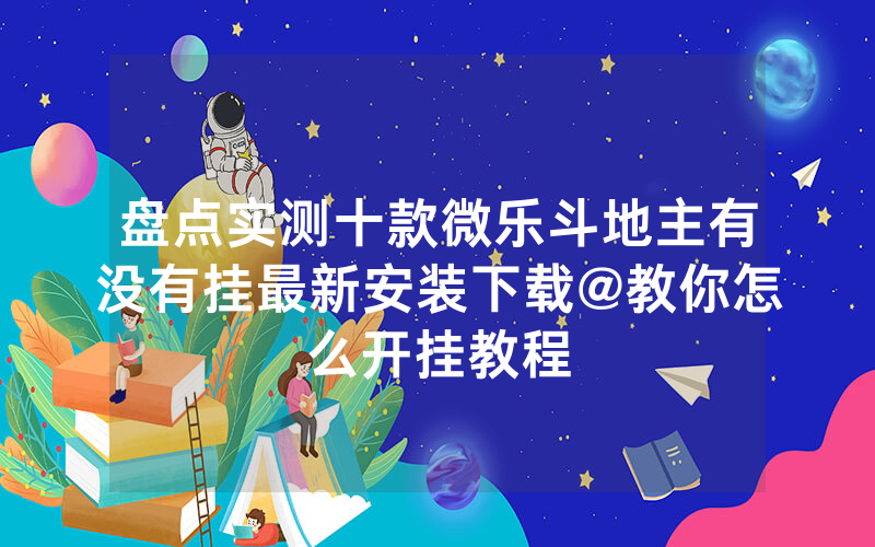 盘点实测十款微乐斗地主有没有挂最新安装下载@教你怎么开挂教程