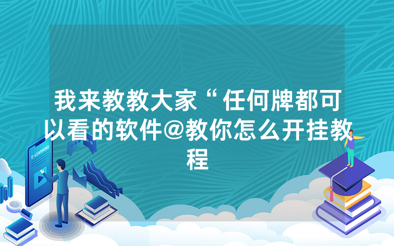 我来教教大家“任何牌都可以看的软件@教你怎么开挂教程