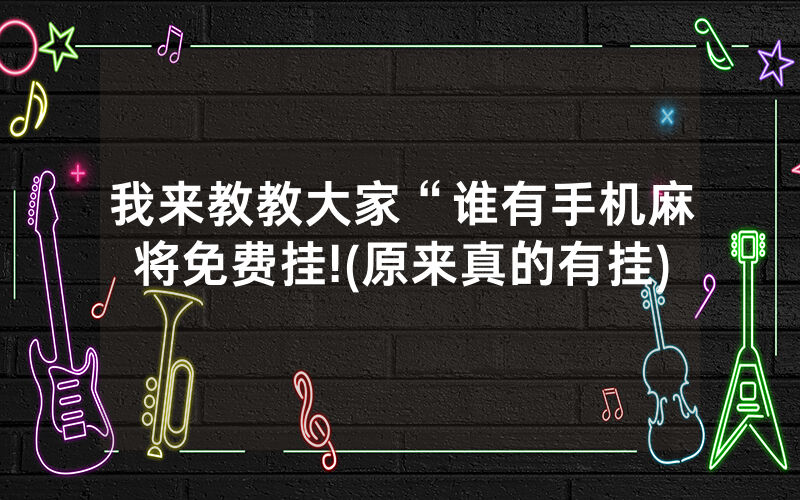 我来教教大家“谁有手机麻将免费挂!(原来真的有挂)