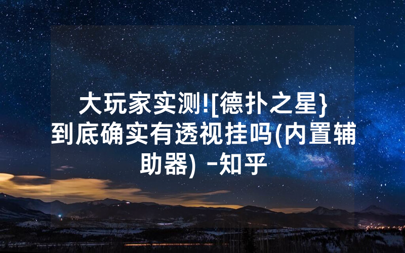 大玩家实测![德扑之星}到底确实有透视挂吗(内置辅助器) -知乎
