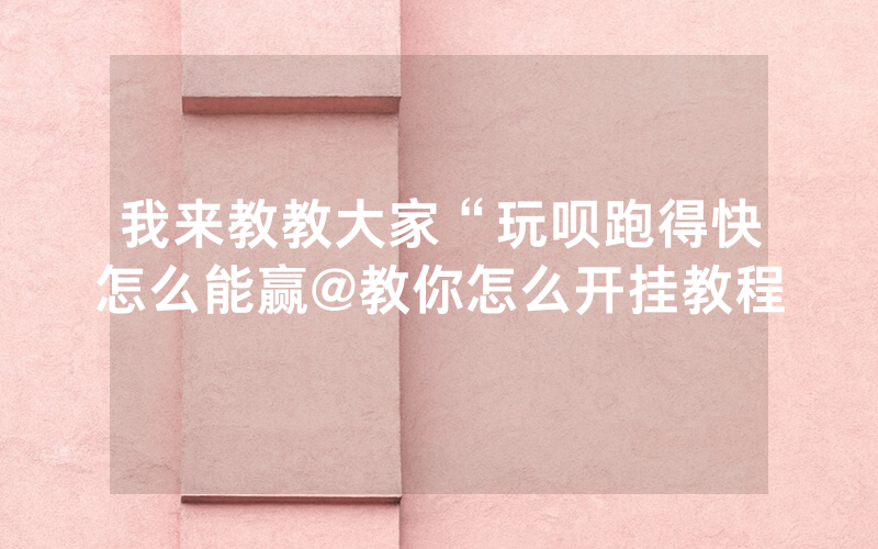 我来教教大家“玩呗跑得快怎么能赢@教你怎么开挂教程