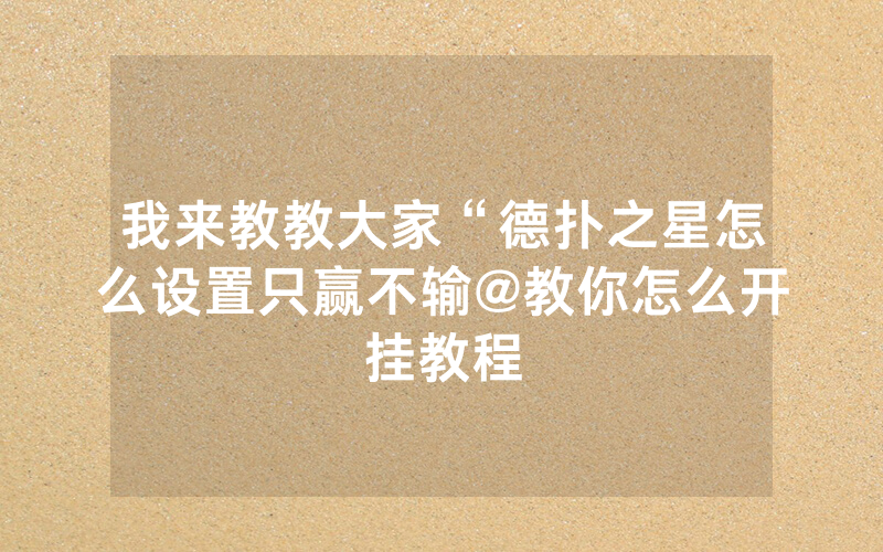 我来教教大家“德扑之星怎么设置只赢不输@教你怎么开挂教程