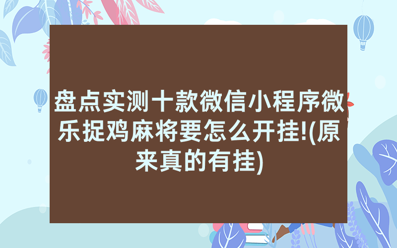 盘点实测十款微信小程序微乐捉鸡麻将要怎么开挂!(原来真的有挂)