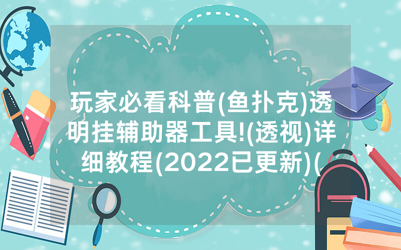 玩家必看科普(鱼扑克)透明挂辅助器工具!(透视)详细教程(2022已更新)(哔哩哔哩)