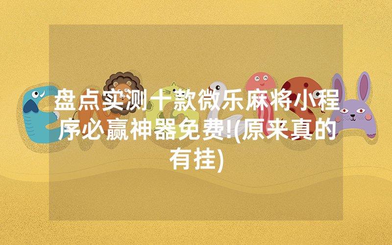 盘点实测十款微乐麻将小程序必赢神器免费!(原来真的有挂)