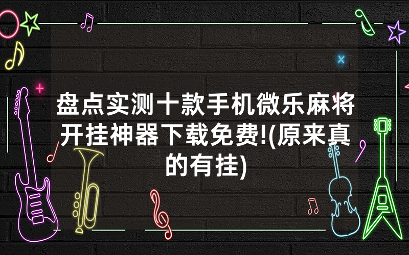 盘点实测十款手机微乐麻将开挂神器下载免费!(原来真的有挂)