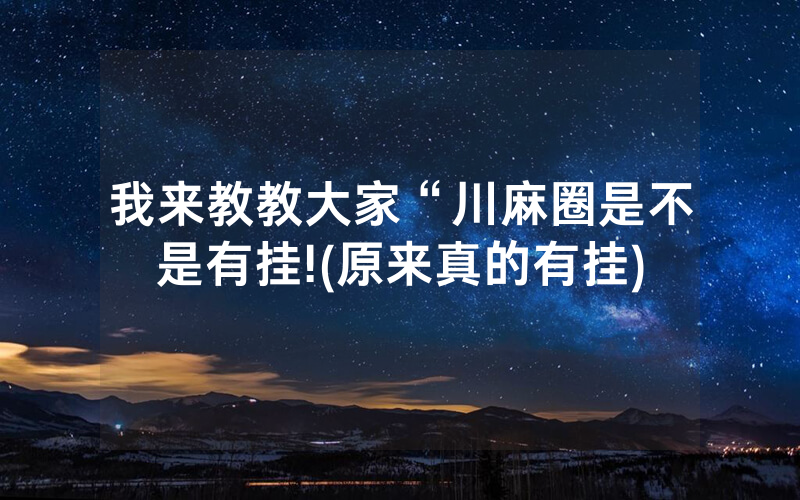 我来教教大家“川麻圈是不是有挂!(原来真的有挂)