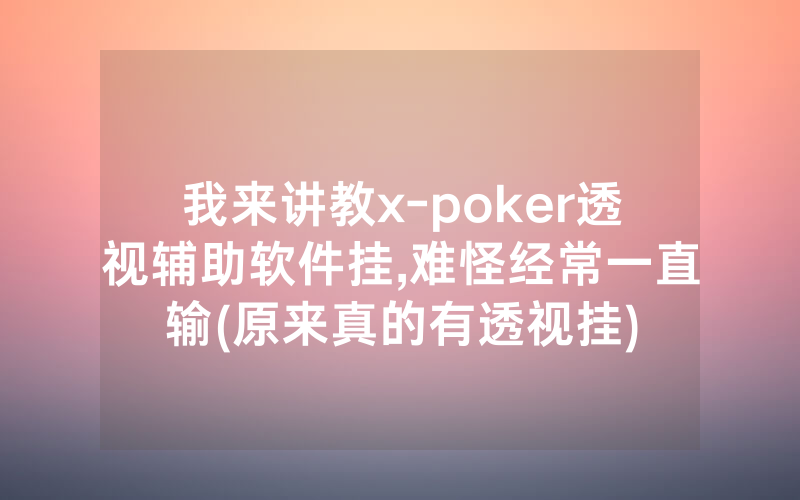 我来讲教x-poker透视辅助软件挂,难怪经常一直输(原来真的有透视挂)
