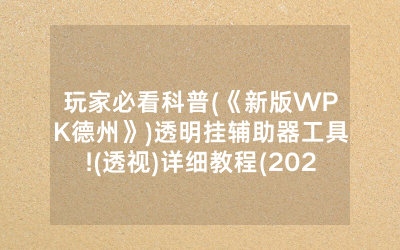 玩家必看科普(《新版WPK德州》)透明挂辅助器工具!(透视)详细教程(2022已更新)(哔哩哔哩)