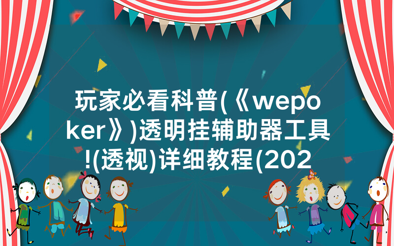 玩家必看科普(《wepoker》)透明挂辅助器工具!(透视)详细教程(2022已更新)(哔哩哔哩)