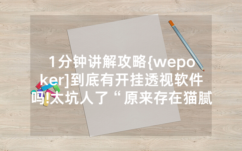 1分钟讲解攻略{wepoker]到底有开挂透视软件吗!太坑人了“原来存在猫腻-知乎