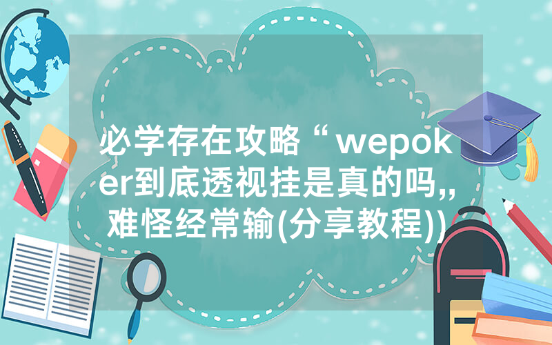 必学存在攻略“wepoker到底透视挂是真的吗,,难怪经常输(分享教程))