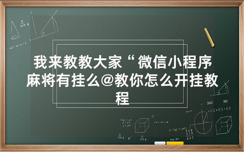我来教教大家“微信小程序麻将有挂么@教你怎么开挂教程