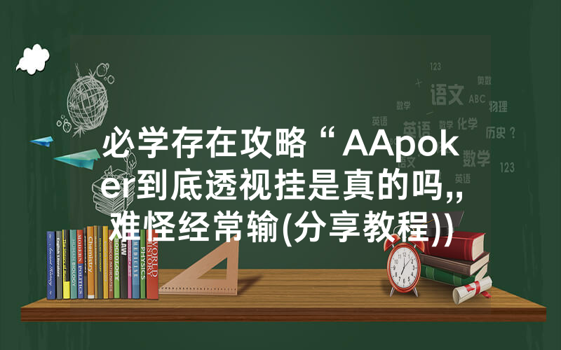 必学存在攻略“AApoker到底透视挂是真的吗,,难怪经常输(分享教程))