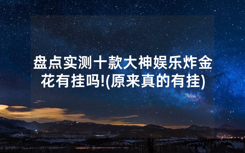 盘点实测十款大神娱乐炸金花有挂吗!(原来真的有挂)