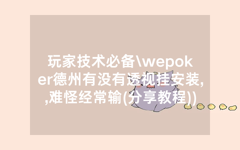 玩家技术必备\wepoker德州有没有透视挂安装,,难怪经常输(分享教程))