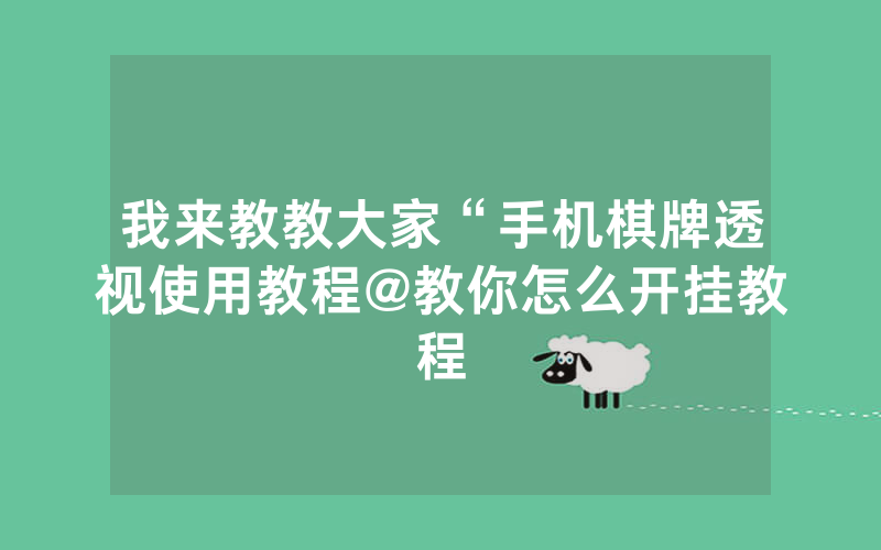 我来教教大家“手机棋牌透视使用教程@教你怎么开挂教程