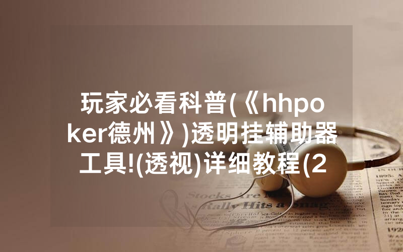 玩家必看科普(《hhpoker德州》)透明挂辅助器工具!(透视)详细教程(2022已更新)(哔哩哔哩)