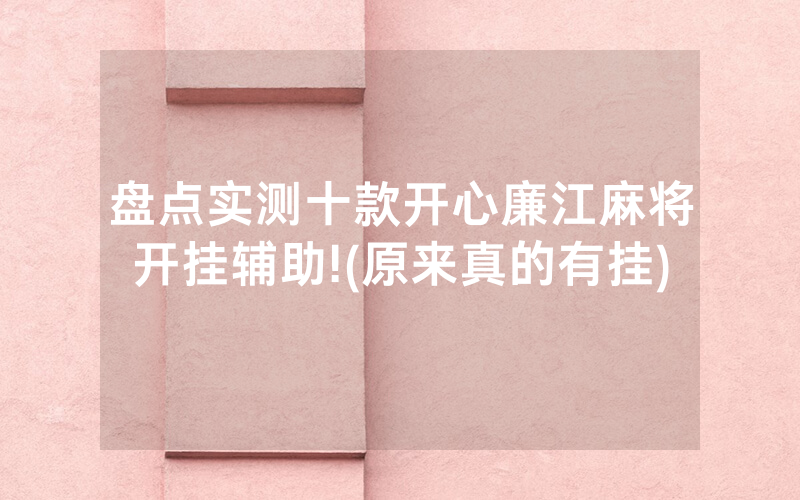 盘点实测十款开心廉江麻将开挂辅助!(原来真的有挂)