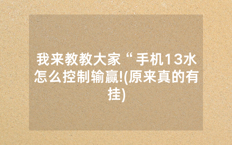 我来教教大家“手机13水怎么控制输赢!(原来真的有挂)