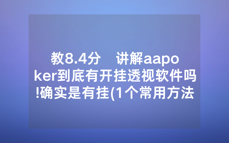 教8.4分鐘讲解aapoker到底有开挂透视软件吗!确实是有挂(1个常用方法)