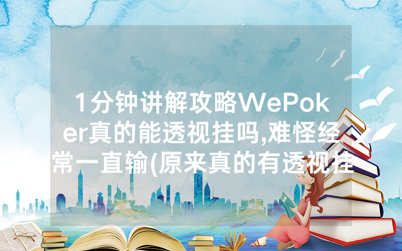 1分钟讲解攻略WePoker真的能透视挂吗,难怪经常一直输(原来真的有透视挂)