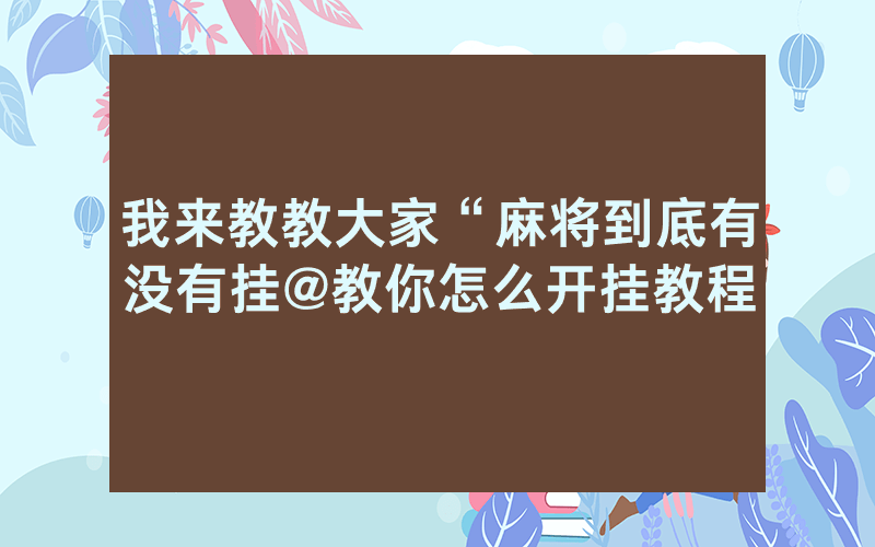 我来教教大家“麻将到底有没有挂@教你怎么开挂教程