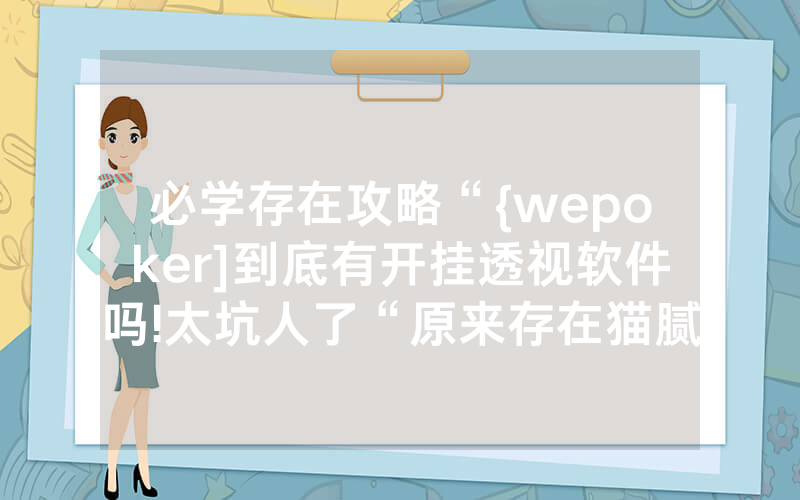 必学存在攻略“{wepoker]到底有开挂透视软件吗!太坑人了“原来存在猫腻-知乎