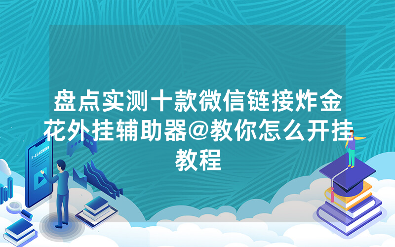 盘点实测十款微信链接炸金花外挂辅助器@教你怎么开挂教程