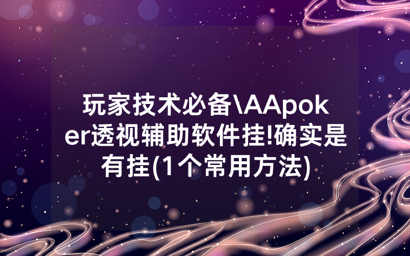 玩家技术必备\AApoker透视辅助软件挂!确实是有挂(1个常用方法)