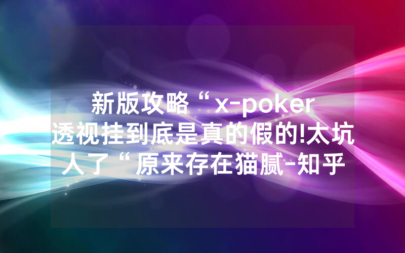 新版攻略“x-poker透视挂到底是真的假的!太坑人了“原来存在猫腻-知乎