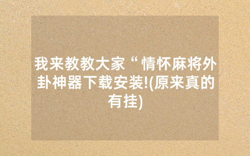 我来教教大家“情怀麻将外卦神器下载安装!(原来真的有挂)