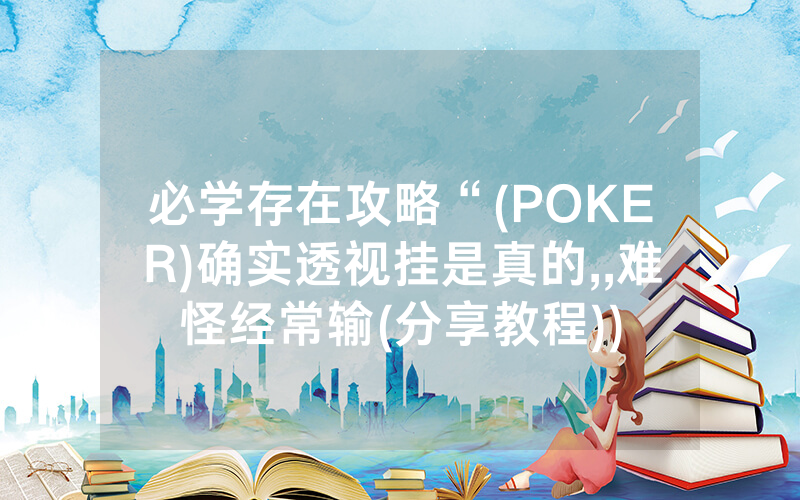 必学存在攻略“(POKER)确实透视挂是真的,,难怪经常输(分享教程))