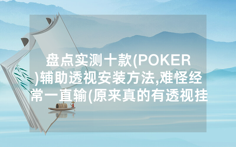 盘点实测十款(POKER)辅助透视安装方法,难怪经常一直输(原来真的有透视挂)