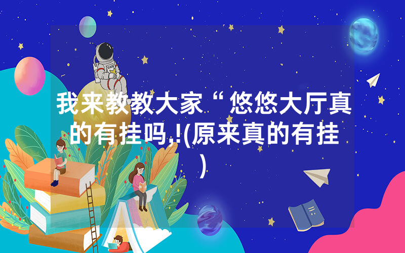 我来教教大家“悠悠大厅真的有挂吗,!(原来真的有挂)