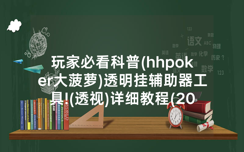 玩家必看科普(hhpoker大菠萝)透明挂辅助器工具!(透视)详细教程(2022已更新)(哔哩哔哩)