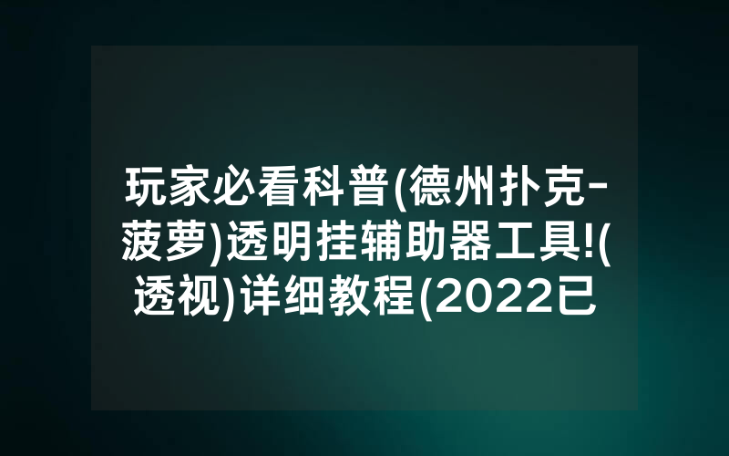 玩家必看科普(德州扑克-菠萝)透明挂辅助器工具!(透视)详细教程(2022已更新)(哔哩哔哩)