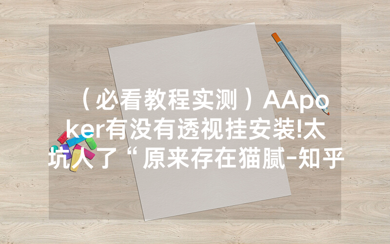 （必看教程实测）AApoker有没有透视挂安装!太坑人了“原来存在猫腻-知乎