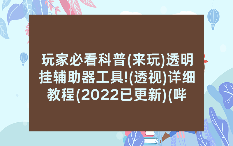 玩家必看科普(来玩)透明挂辅助器工具!(透视)详细教程(2022已更新)(哔哩哔哩)