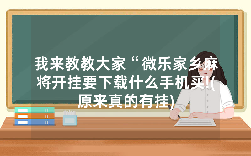 我来教教大家“微乐家乡麻将开挂要下载什么手机买!(原来真的有挂)