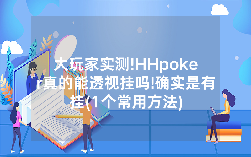 大玩家实测!HHpoker真的能透视挂吗!确实是有挂(1个常用方法)