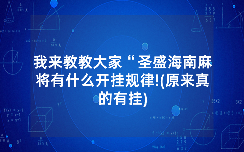 我来教教大家“圣盛海南麻将有什么开挂规律!(原来真的有挂)