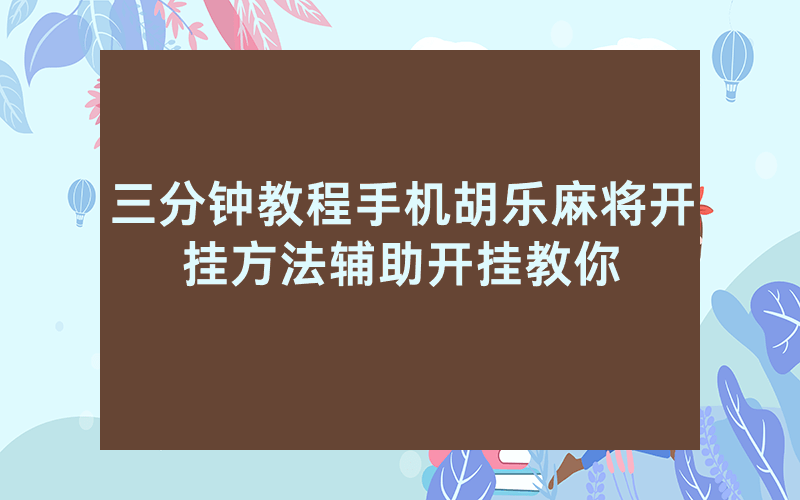 三分钟教程手机胡乐麻将开挂方法辅助开挂教你