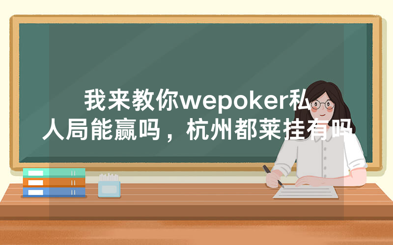 我来教你wepoker私人局能赢吗，杭州都莱挂有吗