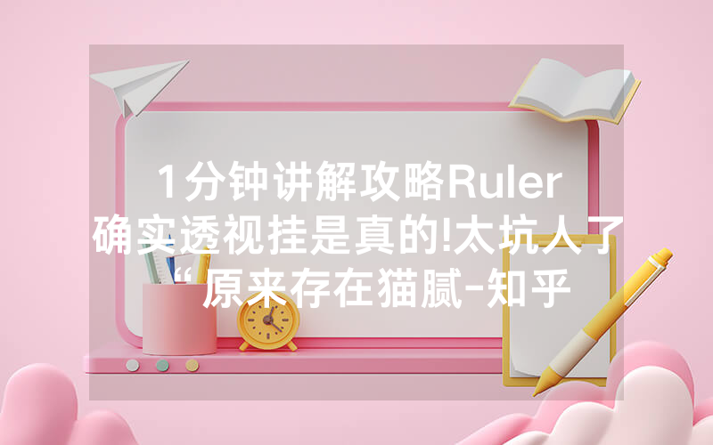 1分钟讲解攻略Ruler确实透视挂是真的!太坑人了“原来存在猫腻-知乎