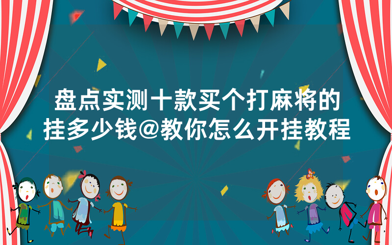 盘点实测十款买个打麻将的挂多少钱@教你怎么开挂教程